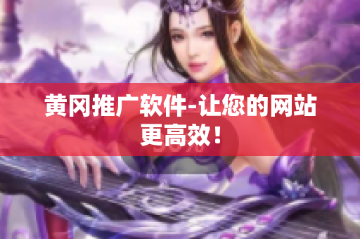 黄冈推广软件-让您的网站更高效！