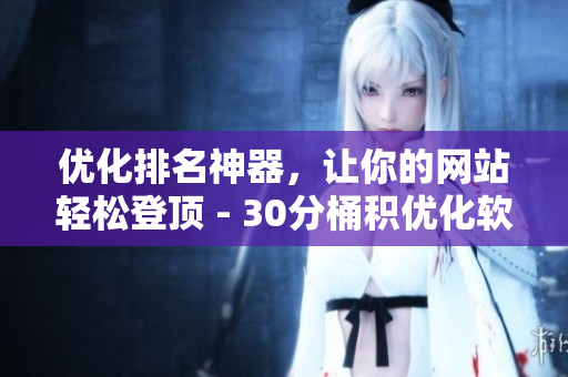 优化排名神器，让你的网站轻松登顶 - 30分桶积优化软件