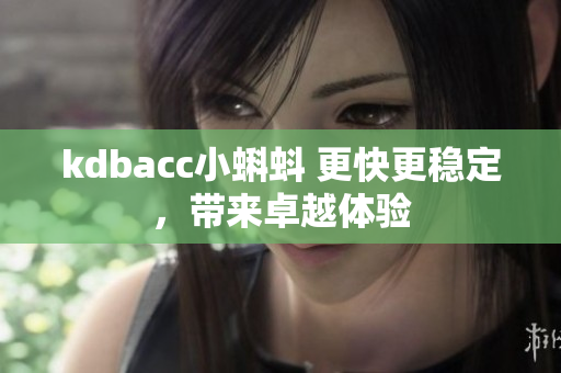kdbacc小蝌蚪 更快更稳定，带来卓越体验