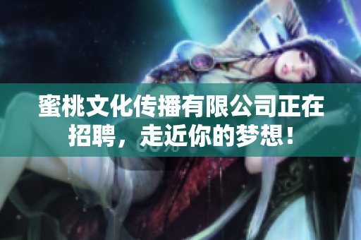 蜜桃文化传播有限公司正在招聘，走近你的梦想！