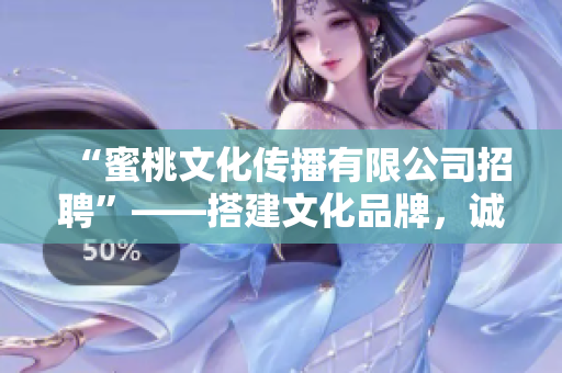 “蜜桃文化传播有限公司招聘”——搭建文化品牌，诚邀新伙伴！