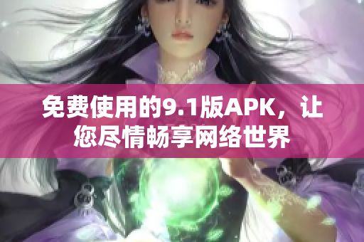 免费使用的9.1版APK，让您尽情畅享网络世界