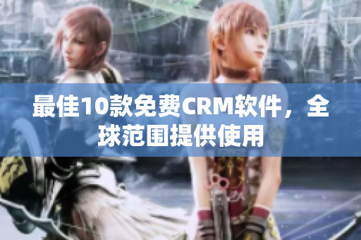 最佳10款免费CRM软件，全球范围提供使用