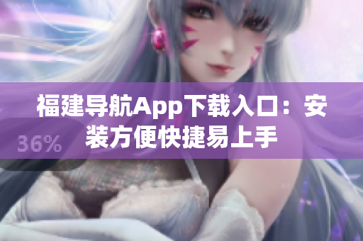 福建导航App下载入口：安装方便快捷易上手