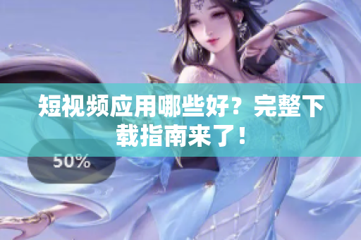 短视频应用哪些好？完整下载指南来了！