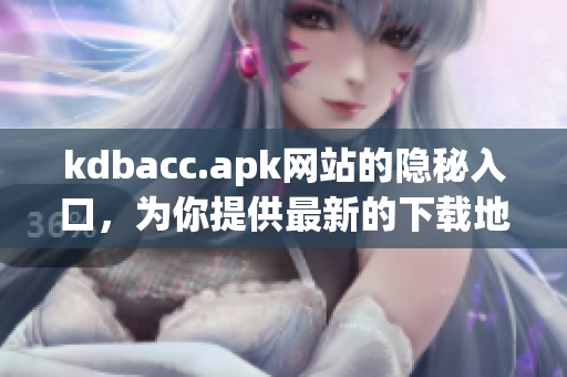 kdbacc.apk网站的隐秘入口，为你提供最新的下载地址
