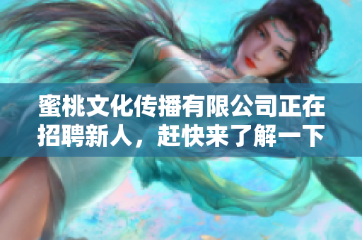蜜桃文化传播有限公司正在招聘新人，赶快来了解一下！