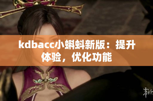 kdbacc小蝌蚪新版：提升体验，优化功能