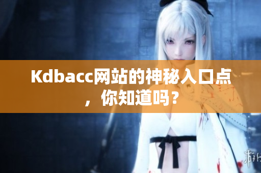 Kdbacc网站的神秘入口点，你知道吗？