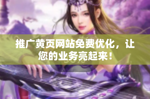 推广黄页网站免费优化，让您的业务亮起来！