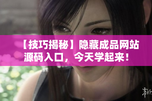 【技巧揭秘】隐藏成品网站源码入口，今天学起来！