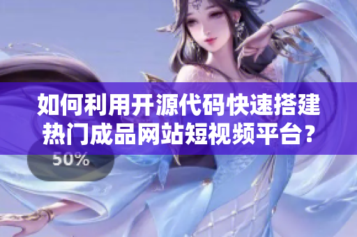 如何利用开源代码快速搭建热门成品网站短视频平台？