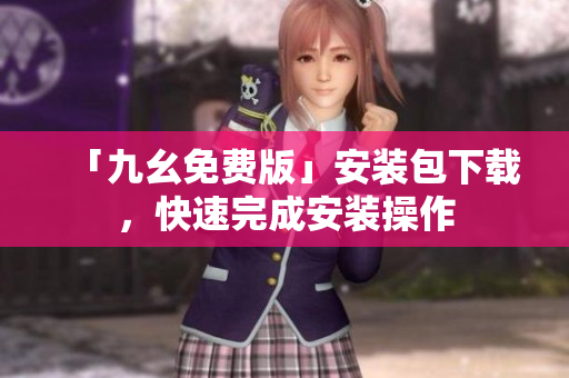 「九幺免费版」安装包下载，快速完成安装操作
