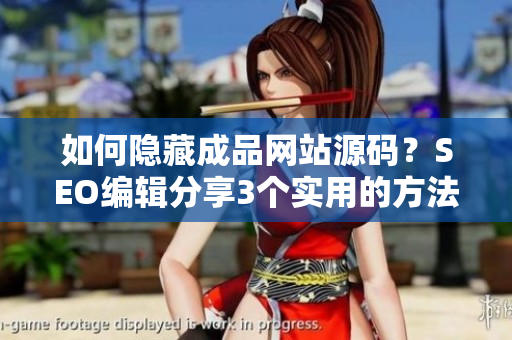 如何隐藏成品网站源码？SEO编辑分享3个实用的方法！