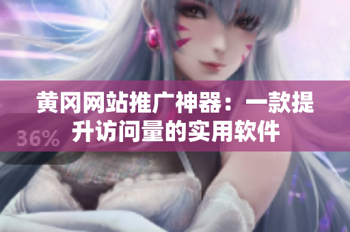 黄冈网站推广神器：一款提升访问量的实用软件