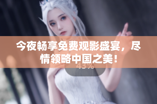 今夜畅享免费观影盛宴，尽情领略中国之美！