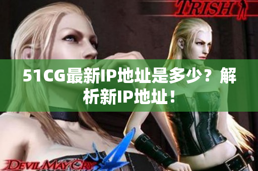 51CG最新IP地址是多少？解析新IP地址！