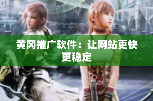 黄冈推广软件：让网站更快更稳定