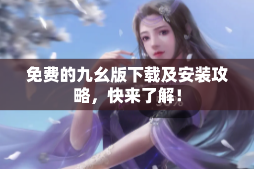 免费的九幺版下载及安装攻略，快来了解！