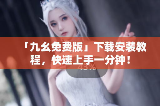 「九幺免费版」下载安装教程，快速上手一分钟！