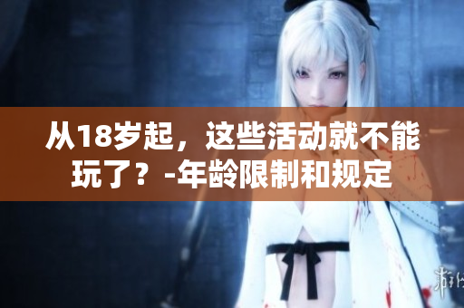 从18岁起，这些活动就不能玩了？-年龄限制和规定