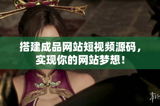 搭建成品网站短视频源码，实现你的网站梦想！