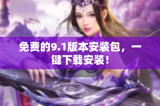 免费的9.1版本安装包，一键下载安装！