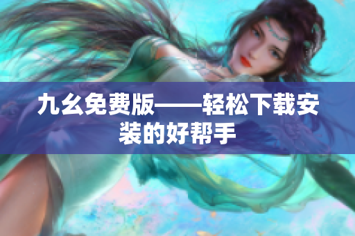 九幺免费版——轻松下载安装的好帮手