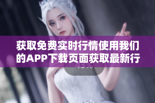 获取免费实时行情使用我们的APP下载页面获取最新行情。