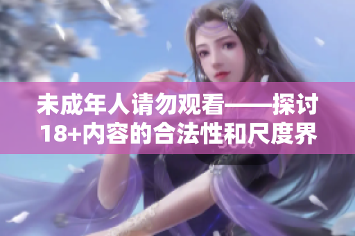 未成年人请勿观看——探讨18+内容的合法性和尺度界限