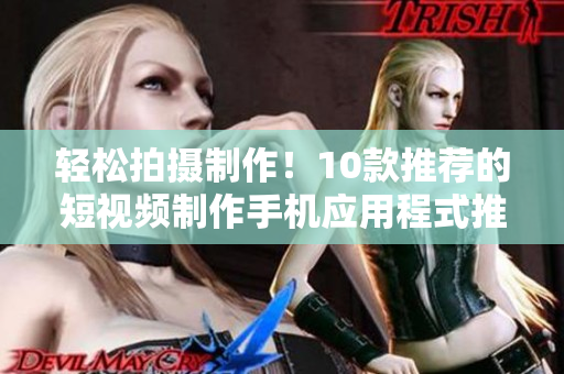 轻松拍摄制作！10款推荐的短视频制作手机应用程式推荐