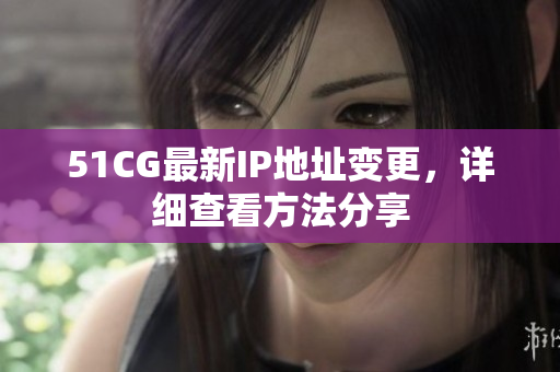 51CG最新IP地址变更，详细查看方法分享