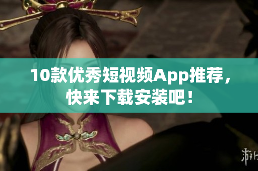 10款优秀短视频App推荐，快来下载安装吧！