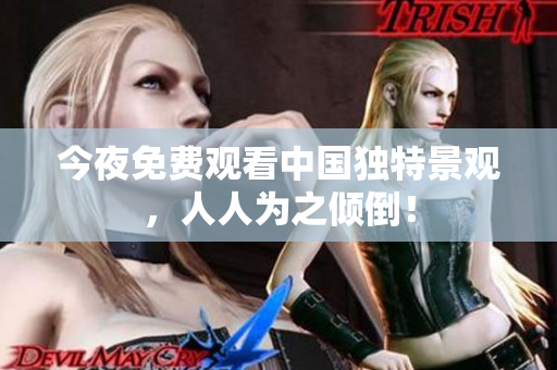 今夜免费观看中国独特景观，人人为之倾倒！