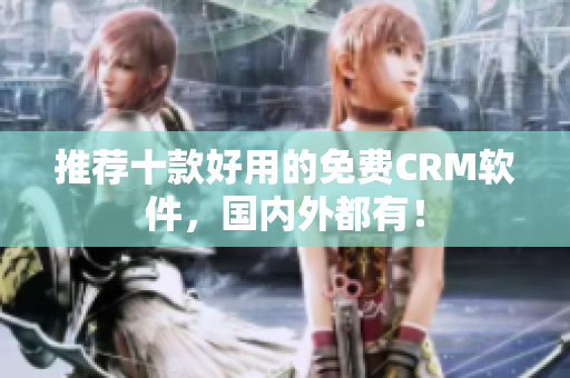 推荐十款好用的免费CRM软件，国内外都有！