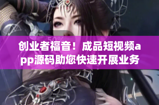 创业者福音！成品短视频app源码助您快速开展业务