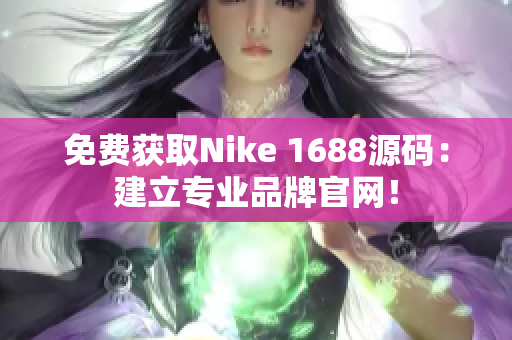免费获取Nike 1688源码：建立专业品牌官网！