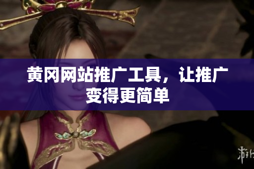 黄冈网站推广工具，让推广变得更简单