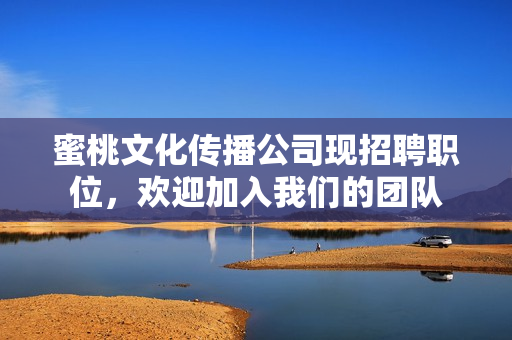 蜜桃文化传播公司现招聘职位，欢迎加入我们的团队