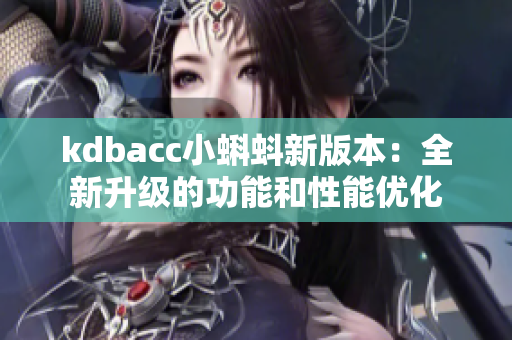 kdbacc小蝌蚪新版本：全新升级的功能和性能优化