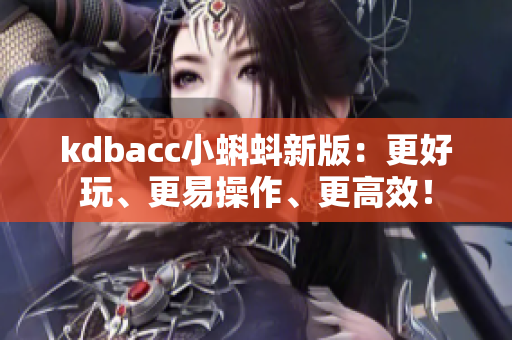 kdbacc小蝌蚪新版：更好玩、更易操作、更高效！