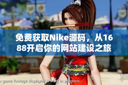 免费获取Nike源码，从1688开启你的网站建设之旅
