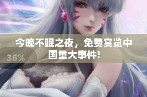 今晚不眠之夜，免费赏览中国重大事件!