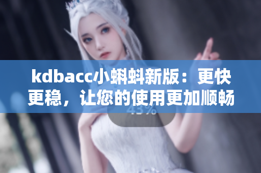 kdbacc小蝌蚪新版：更快更稳，让您的使用更加顺畅