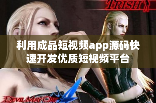 利用成品短视频app源码快速开发优质短视频平台