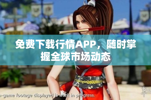 免费下载行情APP，随时掌握全球市场动态