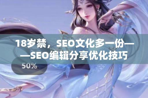 18岁禁，SEO文化多一份——SEO编辑分享优化技巧