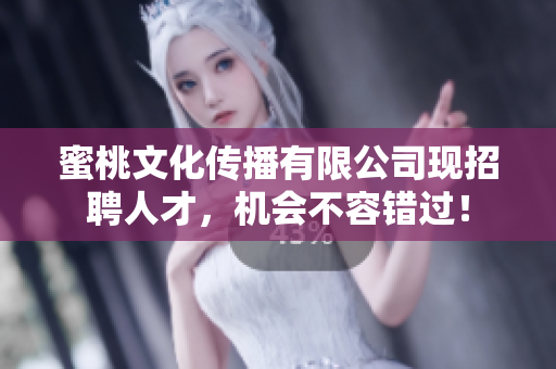 蜜桃文化传播有限公司现招聘人才，机会不容错过！