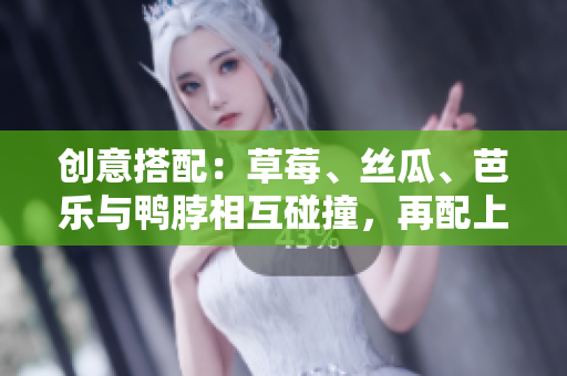 创意搭配：草莓、丝瓜、芭乐与鸭脖相互碰撞，再配上一杯奶茶