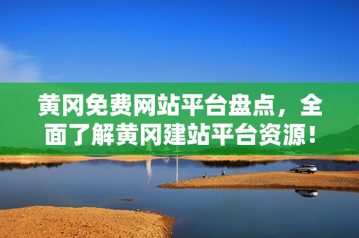 黄冈免费网站平台盘点，全面了解黄冈建站平台资源！